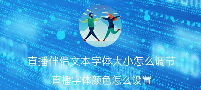 直播伴侣文本字体大小怎么调节 直播字体颜色怎么设置？